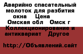 Аварийно-спасательный молоток для разбития окна. › Цена ­ 100 - Омская обл., Омск г. Коллекционирование и антиквариат » Другое   